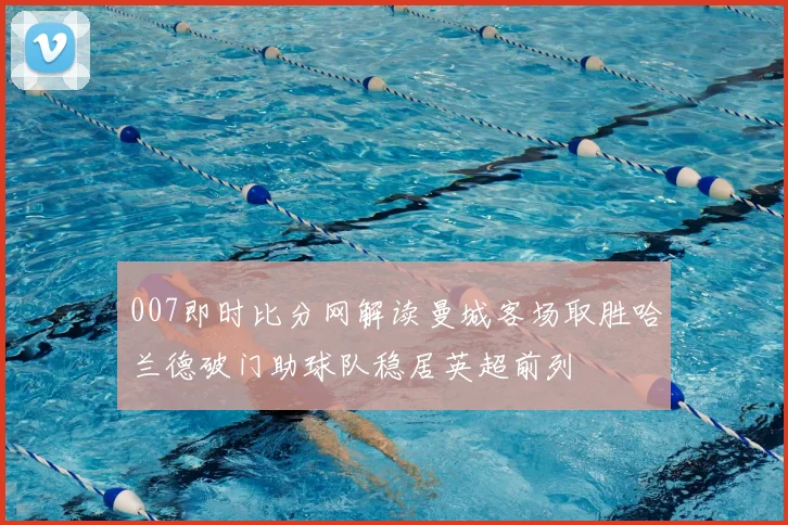 007即时比分网解读曼城客场取胜哈兰德破门助球队稳居英超前列