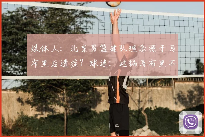 媒体人：北京男篮建队理念源于马布里后遗症？球迷：这锅马布里不背