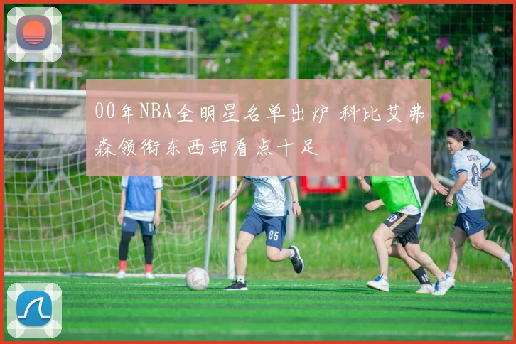 00年NBA全明星名单出炉 科比艾弗森领衔东西部看点十足
