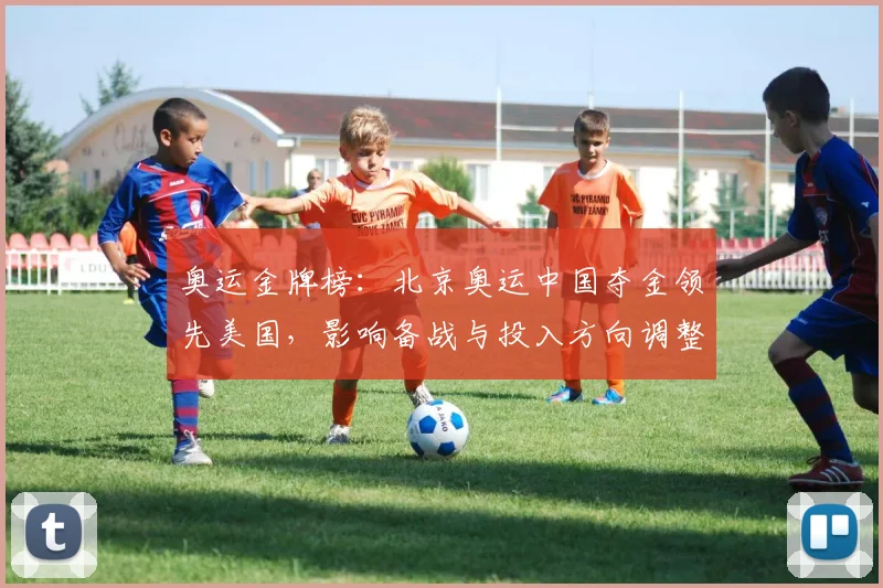 奥运金牌榜：北京奥运中国夺金领先美国，影响备战与投入方向调整
