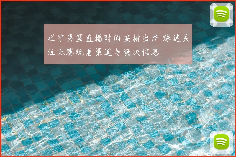 辽宁男篮直播时间安排出炉 球迷关注比赛观看渠道与场次信息