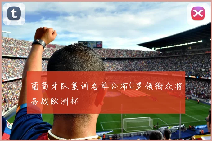 葡萄牙队集训名单公布C罗领衔众将备战欧洲杯