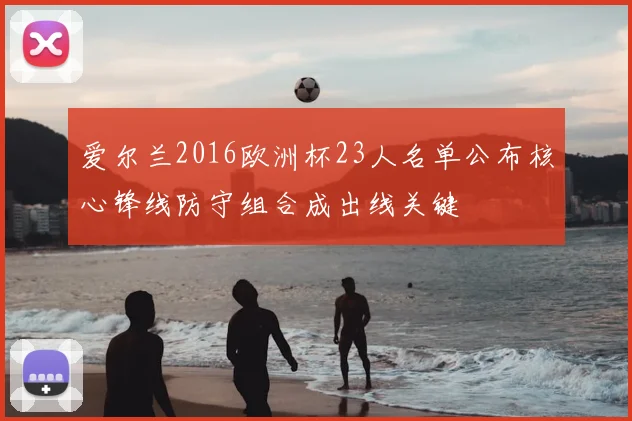 爱尔兰2016欧洲杯23人名单公布核心锋线防守组合成出线关键