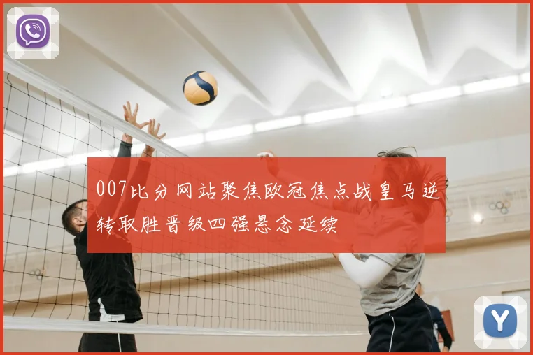 007比分网站聚焦欧冠焦点战皇马逆转取胜晋级四强悬念延续