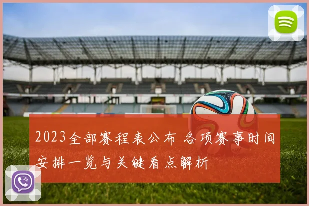 2023全部赛程表公布 各项赛事时间安排一览与关键看点解析