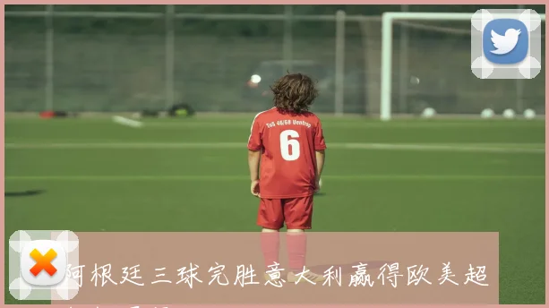 阿根廷三球完胜意大利赢得欧美超级杯冠军