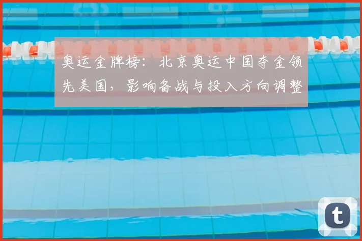 奥运金牌榜：北京奥运中国夺金领先美国，影响备战与投入方向调整