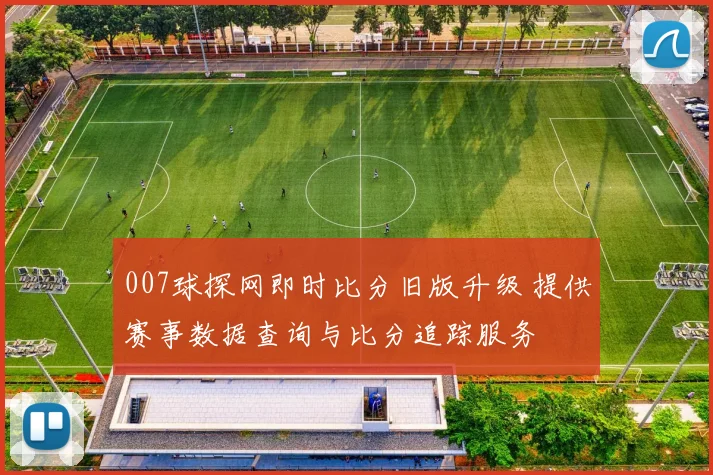 007球探网即时比分旧版升级 提供赛事数据查询与比分追踪服务