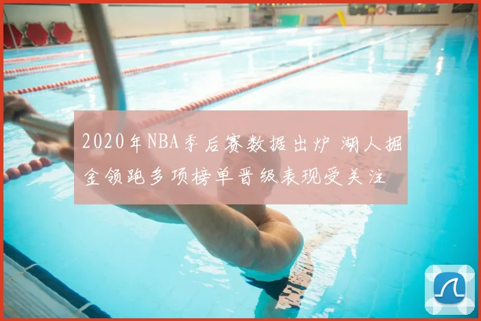 2020年NBA季后赛数据出炉 湖人掘金领跑多项榜单晋级表现受关注