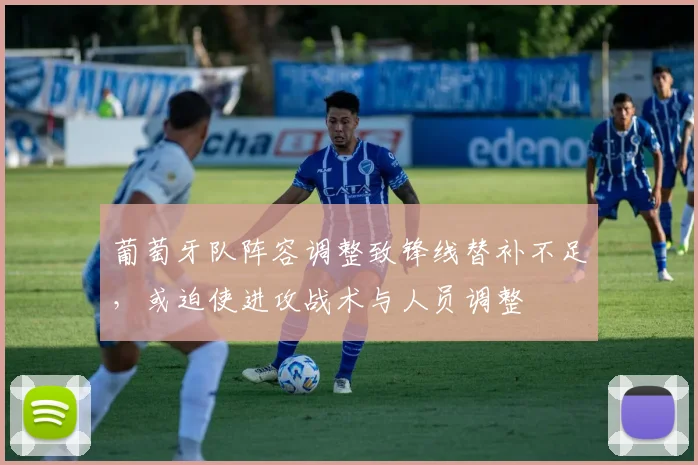 葡萄牙队阵容调整致锋线替补不足，或迫使进攻战术与人员调整