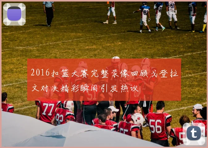 2016扣篮大赛完整录像回顾戈登拉文对决精彩瞬间引发热议