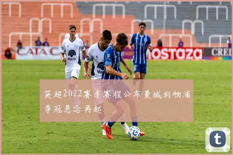 英超2022赛季赛程公布曼城利物浦争冠悬念再起