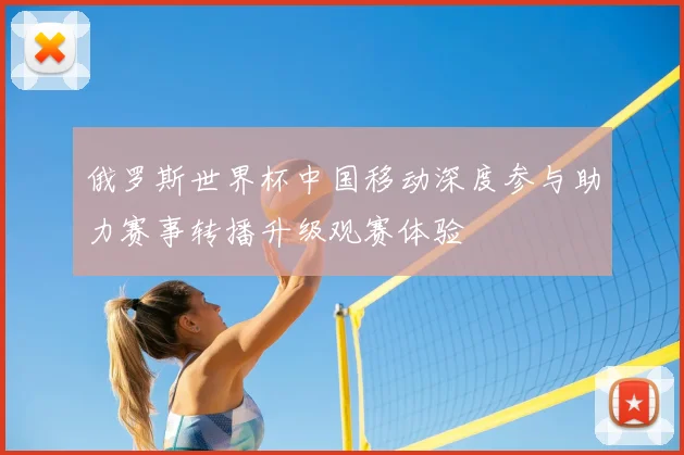 俄罗斯世界杯中国移动深度参与助力赛事转播升级观赛体验