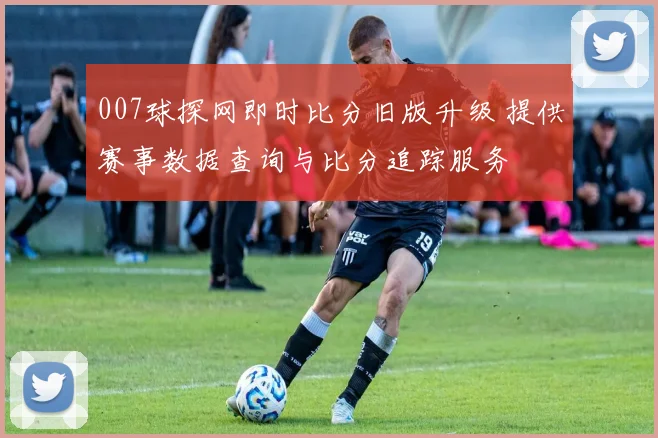 007球探网即时比分旧版升级 提供赛事数据查询与比分追踪服务