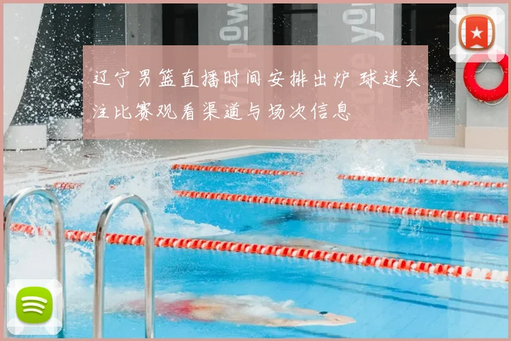 辽宁男篮直播时间安排出炉 球迷关注比赛观看渠道与场次信息