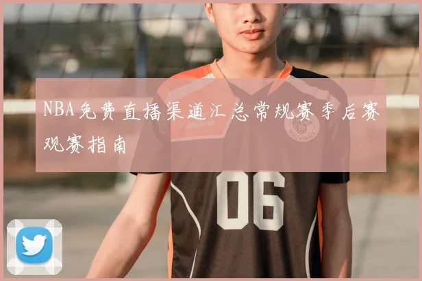 NBA免费直播渠道汇总常规赛季后赛观赛指南
