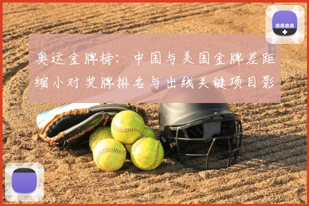 奥运金牌榜：中国与美国金牌差距缩小对奖牌排名与出线关键项目影响