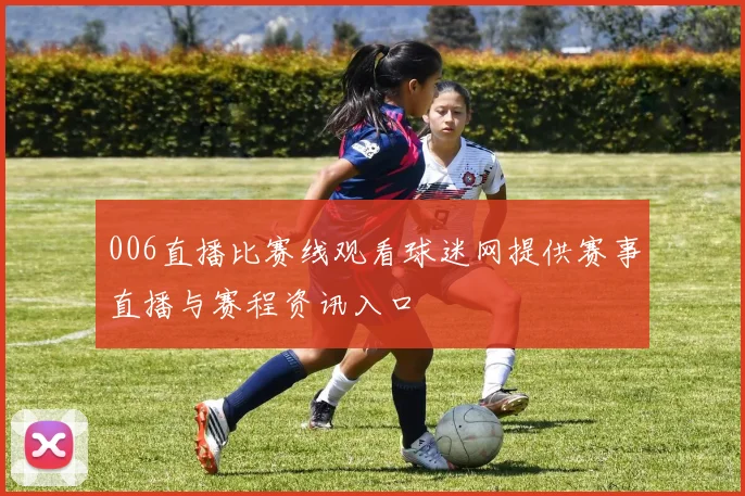 006直播比赛线观看球迷网提供赛事直播与赛程资讯入口