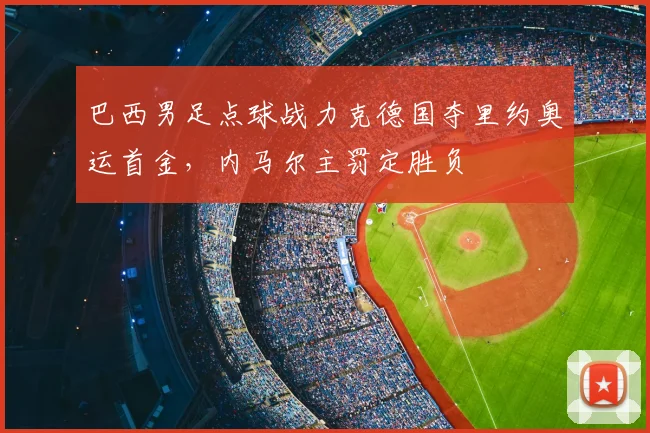 巴西男足点球战力克德国夺里约奥运首金，内马尔主罚定胜负