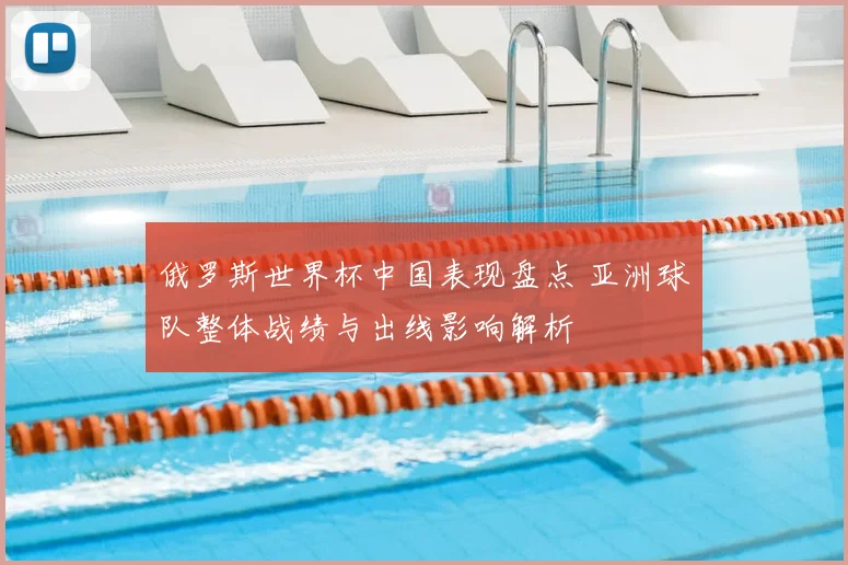 俄罗斯世界杯中国表现盘点 亚洲球队整体战绩与出线影响解析