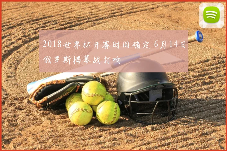 2018世界杯开赛时间确定 6月14日俄罗斯揭幕战打响