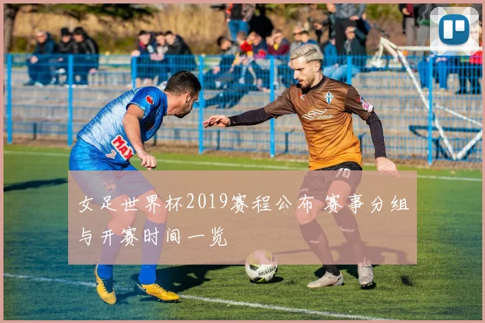 女足世界杯2019赛程公布 赛事分组与开赛时间一览