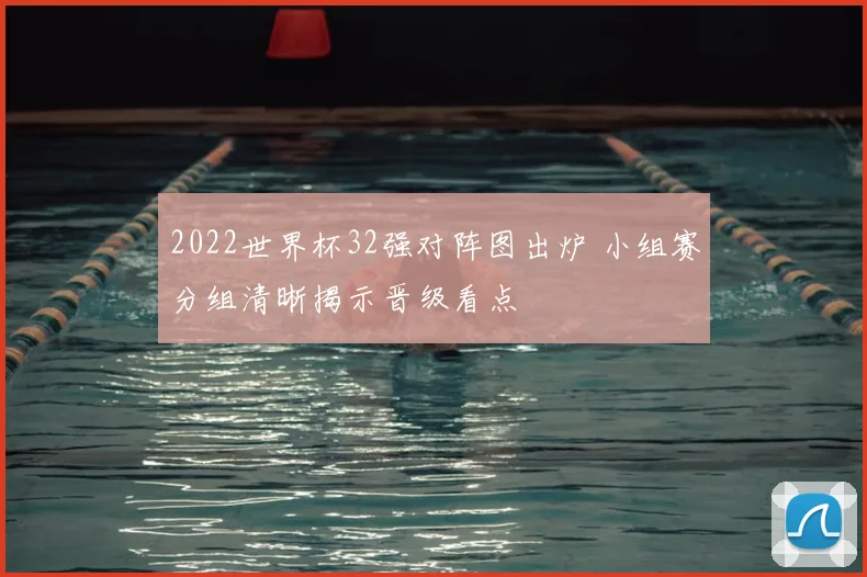 2022世界杯32强对阵图出炉 小组赛分组清晰揭示晋级看点