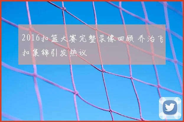 2016扣篮大赛完整录像回顾 乔治飞扣集锦引发热议