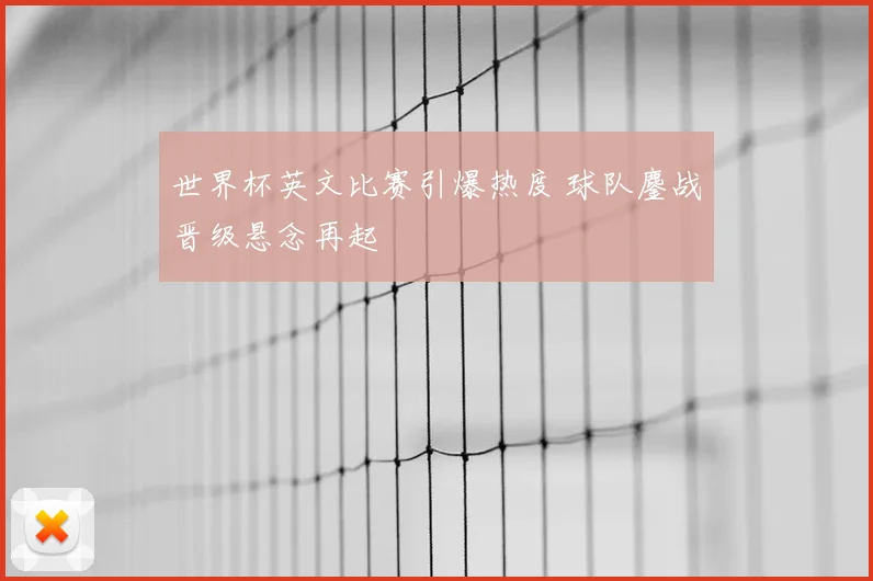 世界杯英文比赛引爆热度 球队鏖战晋级悬念再起