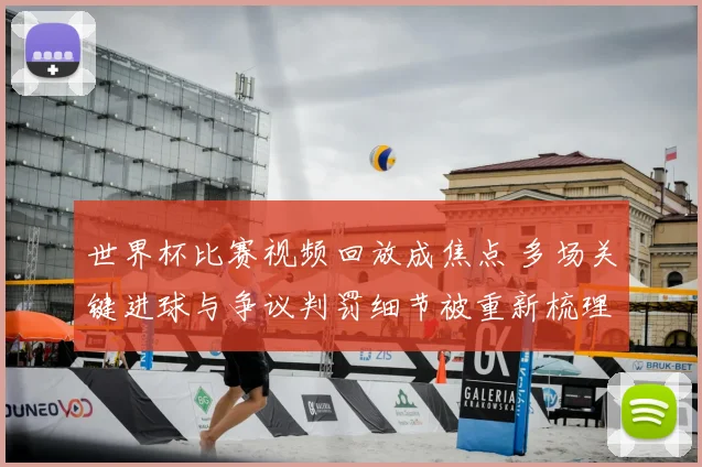 世界杯比赛视频回放成焦点 多场关键进球与争议判罚细节被重新梳理