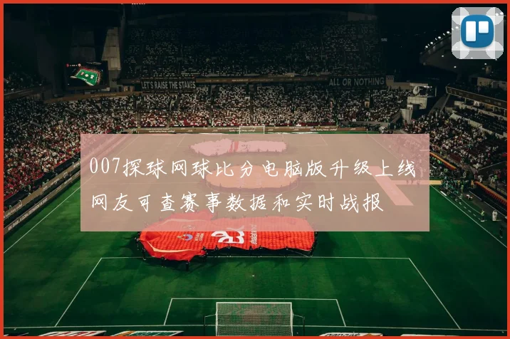 007探球网球比分电脑版升级上线 网友可查赛事数据和实时战报