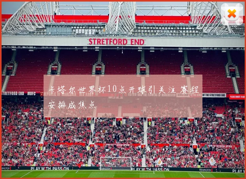 卡塔尔世界杯10点开球引关注 赛程安排成焦点