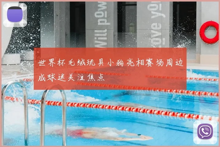 世界杯毛绒玩具小狗亮相赛场周边成球迷关注焦点