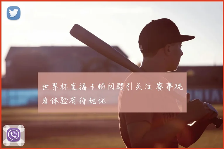 世界杯直播卡顿问题引关注 赛事观看体验有待优化