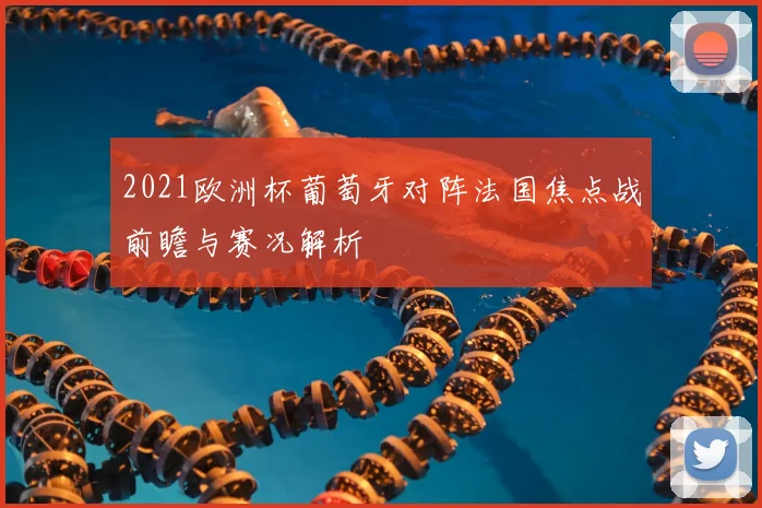 2021欧洲杯葡萄牙对阵法国焦点战前瞻与赛况解析