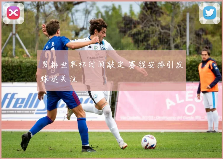 男排世界杯时间敲定 赛程安排引发球迷关注