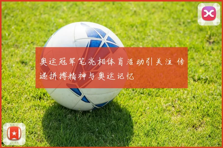 奥运冠军笔亮相体育活动引关注 传递拼搏精神与奥运记忆