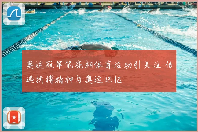 奥运冠军笔亮相体育活动引关注 传递拼搏精神与奥运记忆