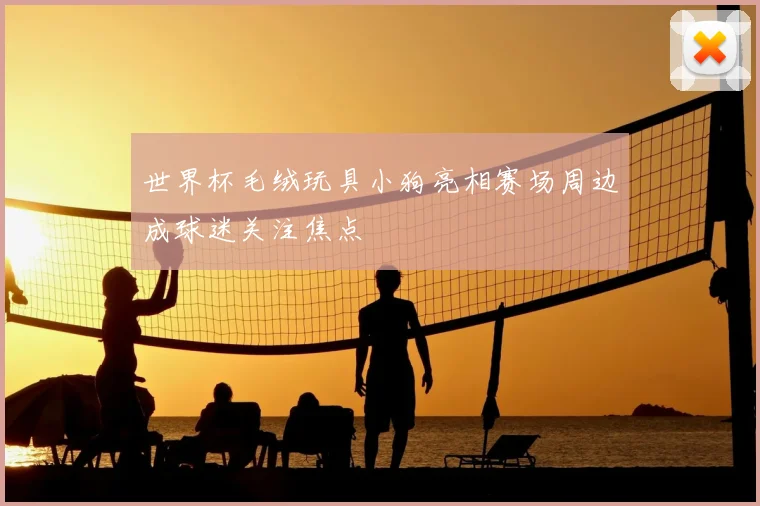 世界杯毛绒玩具小狗亮相赛场周边成球迷关注焦点