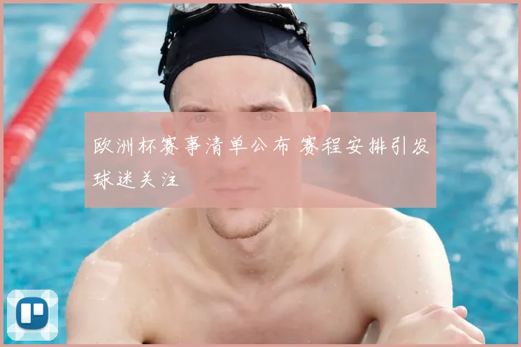 欧洲杯赛事清单公布 赛程安排引发球迷关注