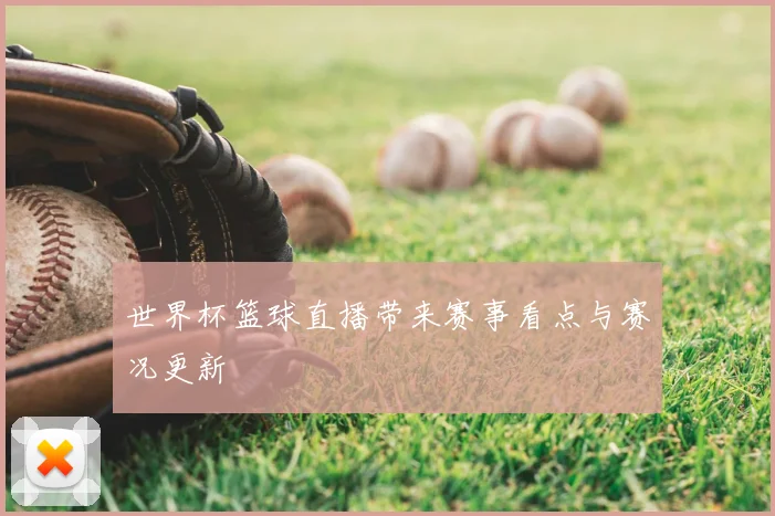 世界杯篮球直播带来赛事看点与赛况更新