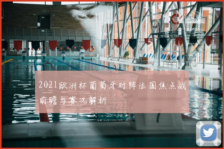 2021欧洲杯葡萄牙对阵法国焦点战前瞻与赛况解析