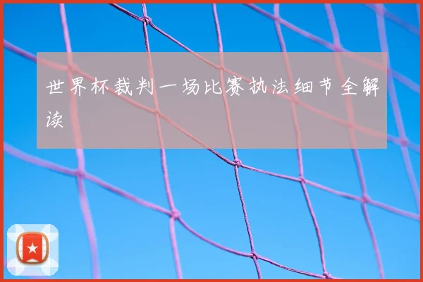 世界杯裁判一场比赛执法细节全解读